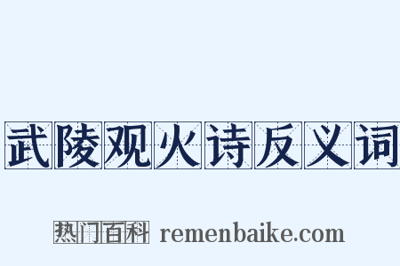 武陵观火诗反义词是什么意思的图片